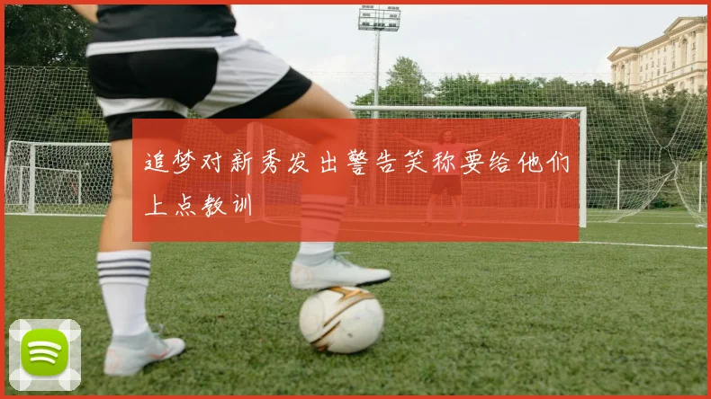 追梦对新秀发出警告笑称要给他们上点教训