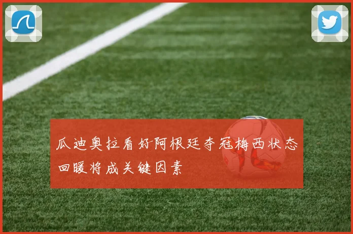 瓜迪奥拉看好阿根廷夺冠梅西状态回暖将成关键因素